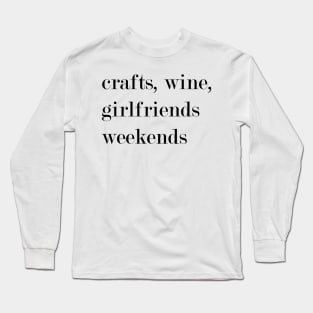 Crafts, Wine, Girlfriends, Weekends. Long Sleeve T-Shirt